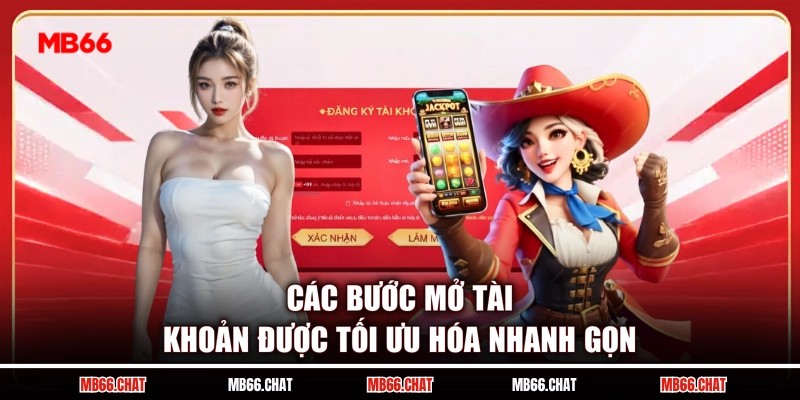Các bước mở tài khoản được tối ưu hóa nhanh gọn