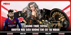 Casino Trực Tuyến Khuyến Mãi Siêu Khủng Chỉ Có Tại MB66
