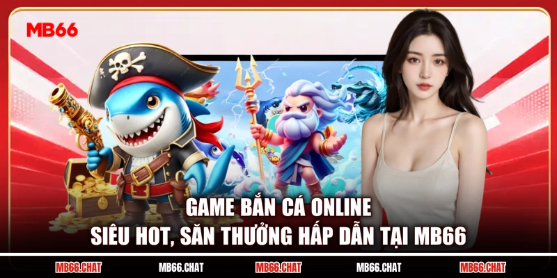 Game Bắn Cá Online Siêu Hot, Săn Thưởng Hấp Dẫn Tại MB66