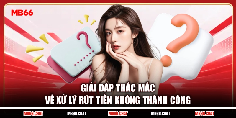 Giải đáp thắc mắc về xử lý rút tiền không thành công