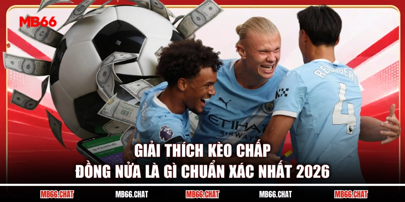 Giải Thích Kèo Chấp Đồng Nửa Là Gì Chuẩn Xác Nhất 2026