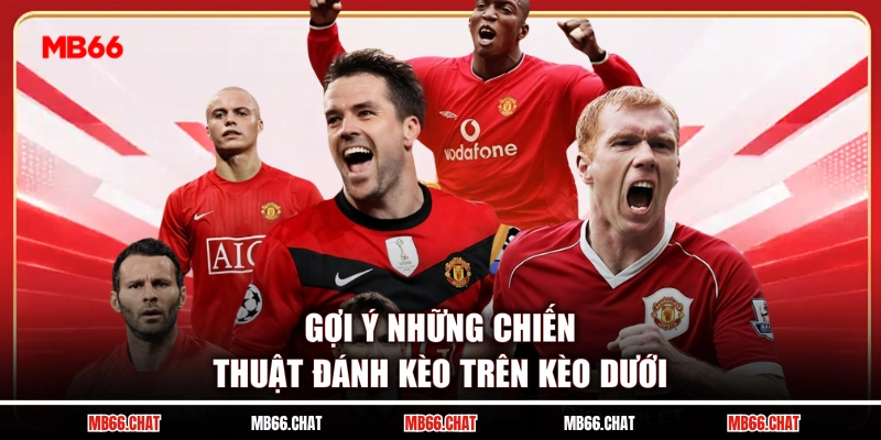 Gợi ý những chiến thuật đánh kèo trên kèo dưới