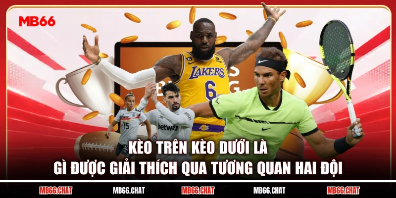 Kèo trên kèo dưới là gì được giải thích qua tương quan hai đội