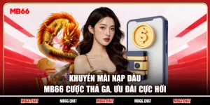 Khuyến Mãi Nạp Đầu MB66 Cược Thả Ga, Ưu Đãi Cực Hời