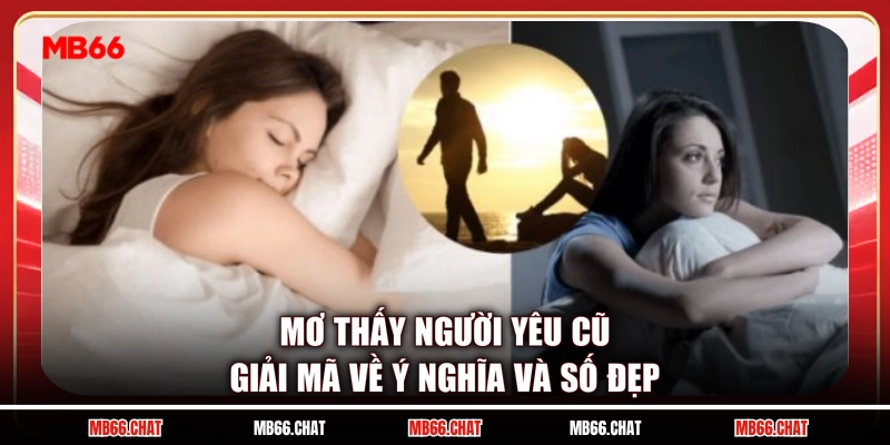 Mơ Thấy Người Yêu Cũ - Giải Mã Về Ý Nghĩa Và Số Đẹp