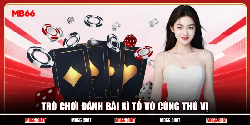 Trò chơi đánh bài Xì Tố vô cùng thú vị